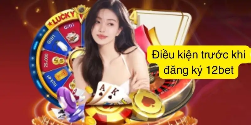 Điều kiện đăng ký tài khoản 12bet