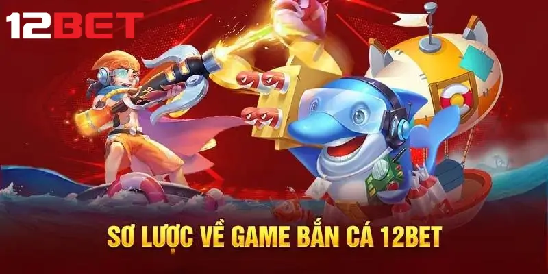 Giới thiệu sảnh game bắn cá 12bet