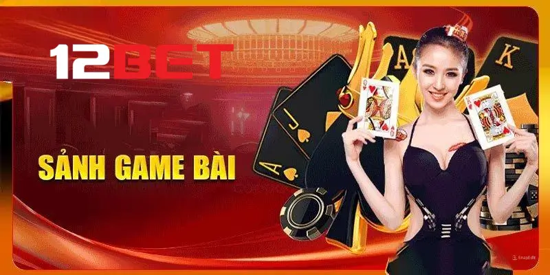 Giới thiệu tổng quan sảnh game bài 12bet