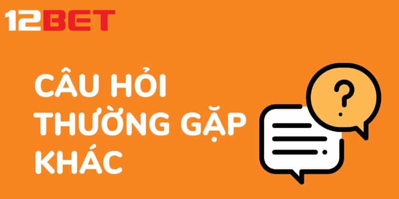 Câu hỏi thường gặp 12bet khi cá cược game